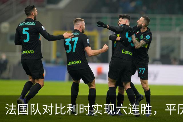 法国队对比利时实现六连胜，平历史纪录